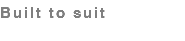 Built to suit